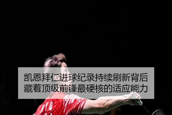 凯恩拜仁进球纪录持续刷新背后 藏着顶级前锋最硬核的适应能力