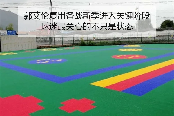 郭艾伦复出备战新季进入关键阶段 球迷最关心的不只是状态